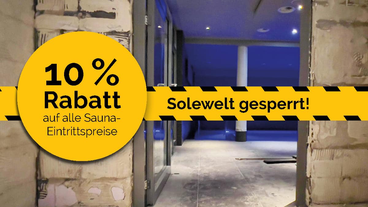 Baustelle der Solewelt, davor gelb-schwarz gestreiftes Absperrband mit Texthinweis "Solewelt gesperrt!", darüber runder gelber Störer mit Text "10 % Rabatt auf alle Sauna-Eintrittspreise